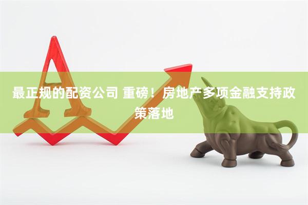 最正规的配资公司 重磅！房地产多项金融支持政策落地