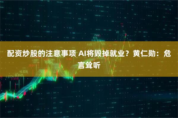 配资炒股的注意事项 AI将毁掉就业？黄仁勋：危言耸听
