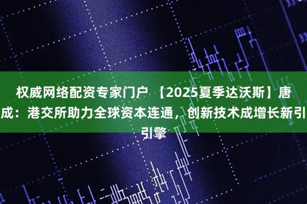 权威网络配资专家门户 【2025夏季达沃斯】唐家成：港交所助力全球资本连通，创新技术成增长新引擎