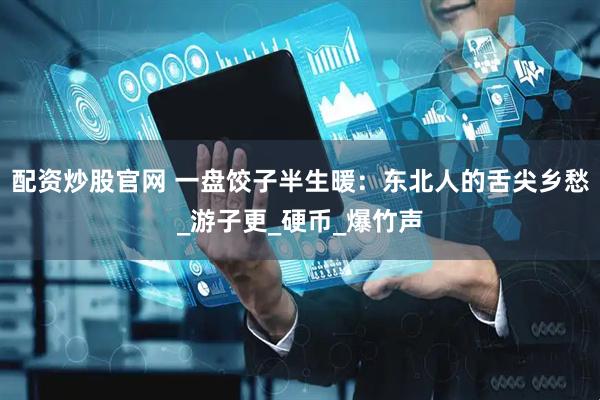 配资炒股官网 一盘饺子半生暖：东北人的舌尖乡愁_游子更_硬币_爆竹声