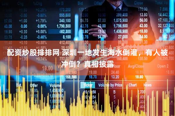 配资炒股排排网 深圳一地发生海水倒灌，有人被冲倒？真相披露